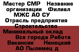 Мастер СМР › Название организации ­ Филиал МЖС АО СУ-155 › Отрасль предприятия ­ Строительство › Минимальный оклад ­ 35 000 - Все города Работа » Вакансии   . Ненецкий АО,Пылемец д.